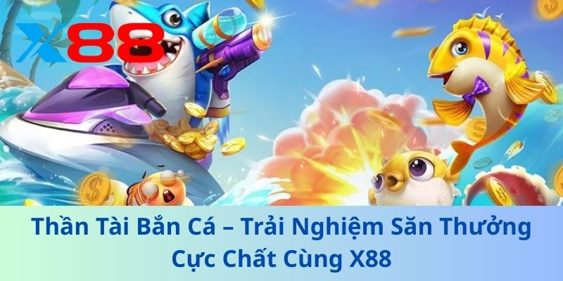 Thần Tài Bắn Cá – Trải Nghiệm Săn Thưởng Cực Chất Cùng X88 1 Thần Tài Bắn Cá – Trải Nghiệm Săn Thưởng Cực Chất Cùng X88